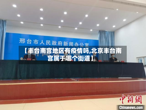 【丰台南宫地区有疫情吗,北京丰台南宫属于哪个街道】