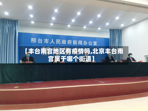 【丰台南宫地区有疫情吗,北京丰台南宫属于哪个街道】-第2张图片