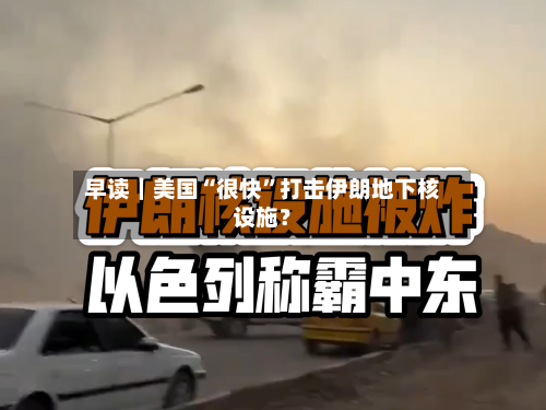 早读｜美国“很快”打击伊朗地下核设施？