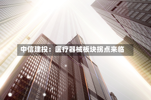 中信建投:医疗器械板块拐点来临-第2张图片
