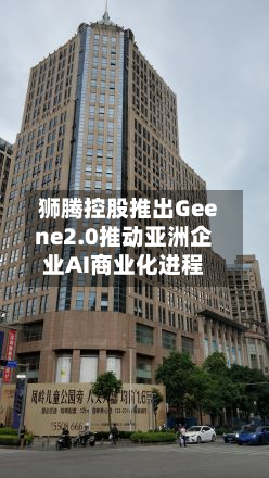 狮腾控股推出Geene2.0推动亚洲企业AI商业化进程-第1张图片