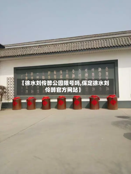 【徐水刘伶醉公园限号吗,保定徐水刘伶醉官方网站】