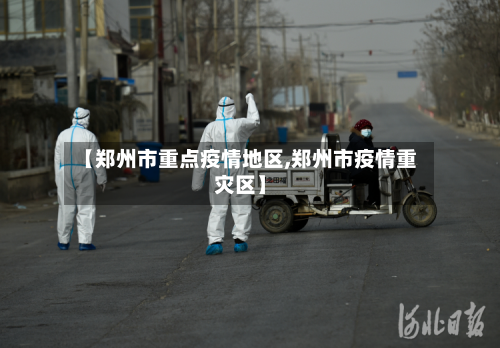 【郑州市重点疫情地区,郑州市疫情重灾区】