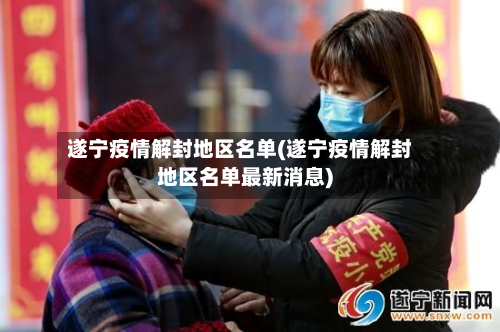 遂宁疫情解封地区名单(遂宁疫情解封地区名单最新消息)