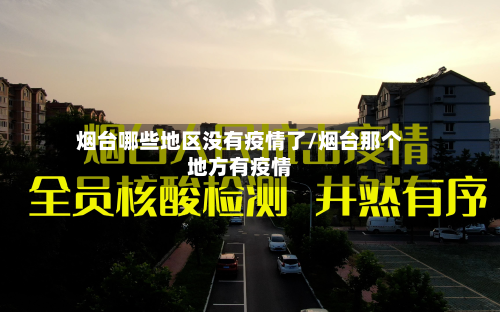 烟台哪些地区没有疫情了/烟台那个地方有疫情-第2张图片