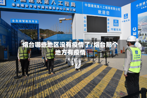 烟台哪些地区没有疫情了/烟台那个地方有疫情-第3张图片