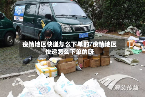 疫情地区快递怎么下单的/疫情地区快递怎么下单的呀-第2张图片