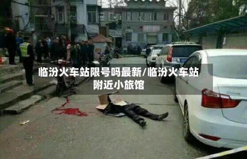 临汾火车站限号吗最新/临汾火车站附近小旅馆