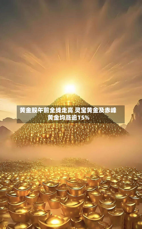 黄金股午前全线走高 灵宝黄金及赤峰黄金均涨逾15%-第2张图片