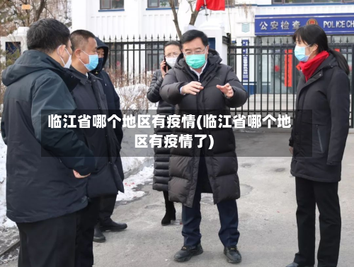 临江省哪个地区有疫情(临江省哪个地区有疫情了)-第2张图片
