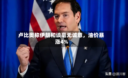 卢比奥称伊朗和谈毫无诚意，油价暴涨4%-第2张图片