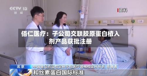 佰仁医疗：子公司交联胶原蛋白植入剂产品获批注册