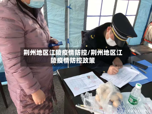 荆州地区江陵疫情防控/荆州地区江陵疫情防控政策-第3张图片