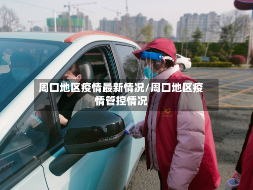 周口地区疫情最新情况/周口地区疫情管控情况