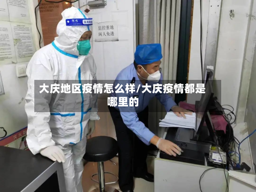 大庆地区疫情怎么样/大庆疫情都是哪里的-第2张图片