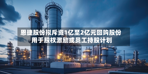 恩捷股份拟斥资1亿至2亿元回购股份 用于股权激励或员工持股计划-第2张图片