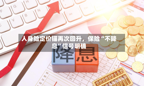 人身险定价锚再次回升	，保险“不降息”信号明确-第2张图片