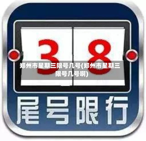 郑州市星期三限号几号(郑州市星期三限号几号啊)