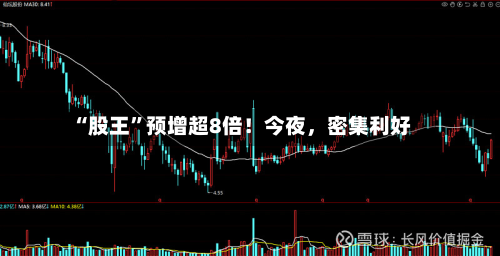 “股王”预增超8倍！今夜，密集利好