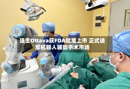 强生Ottava获FDA批准上市 正式进军机器人辅助手术市场