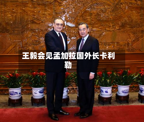 王毅会见孟加拉国外长卡利勒