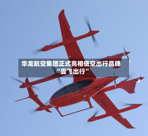 华龙航空集团正式亮相低空出行品牌“壹飞出行”
