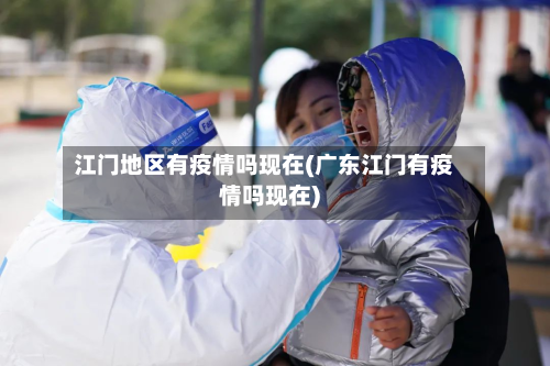 江门地区有疫情吗现在(广东江门有疫情吗现在)-第2张图片