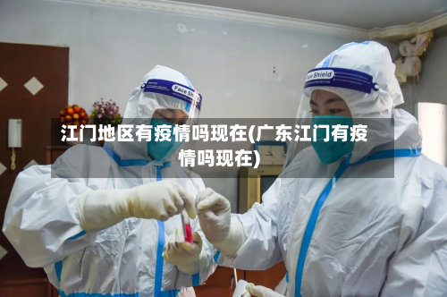 江门地区有疫情吗现在(广东江门有疫情吗现在)-第3张图片