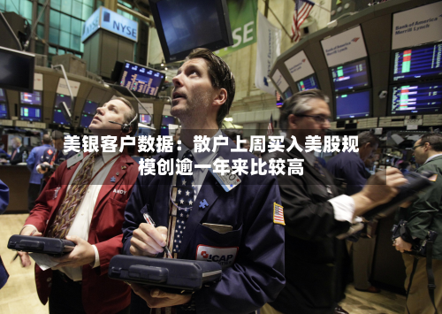 美银客户数据：散户上周买入美股规模创逾一年来比较高