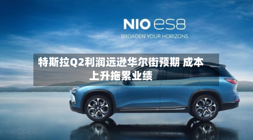 特斯拉Q2利润远逊华尔街预期 成本上升拖累业绩-第2张图片