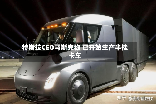 特斯拉CEO马斯克称 已开始生产半挂卡车-第2张图片