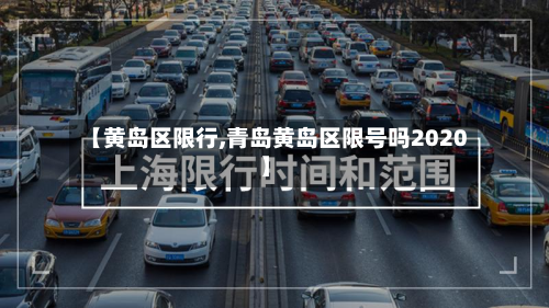 【黄岛区限行,青岛黄岛区限号吗2020】-第2张图片