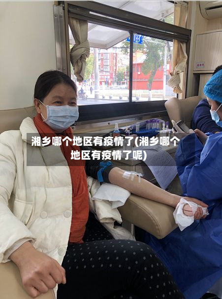 湘乡哪个地区有疫情了(湘乡哪个地区有疫情了呢)-第2张图片