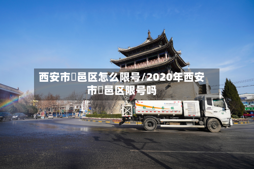 西安市鄠邑区怎么限号/2020年西安市鄠邑区限号吗-第2张图片