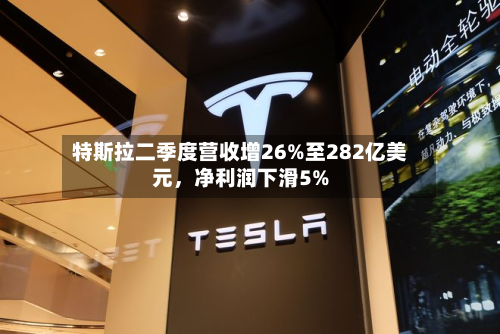 特斯拉二季度营收增26%至282亿美元，净利润下滑5%-第2张图片