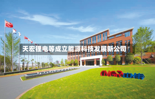 天宏锂电等成立能源科技发展新公司