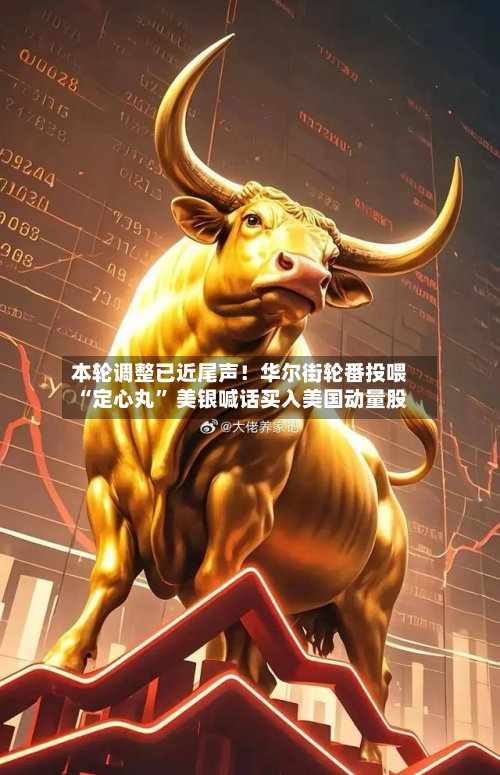 本轮调整已近尾声！华尔街轮番投喂“定心丸	” 美银喊话买入美国动量股-第2张图片
