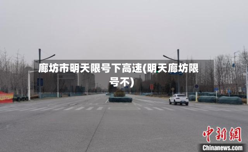 廊坊市明天限号下高速(明天廊坊限号不)