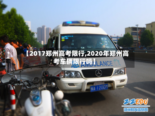 【2017郑州高考限行,2020年郑州高考车辆限行吗】