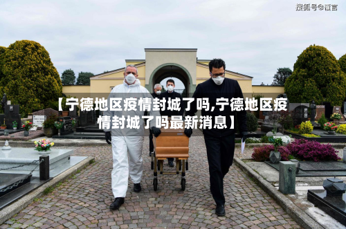 【宁德地区疫情封城了吗,宁德地区疫情封城了吗最新消息】