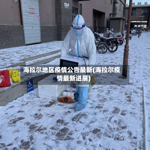 海拉尔地区疫情公告最新(海拉尔疫情最新进展)