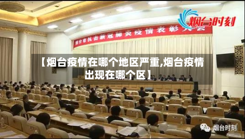 【烟台疫情在哪个地区严重,烟台疫情出现在哪个区】-第3张图片