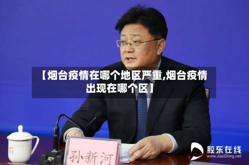 【烟台疫情在哪个地区严重,烟台疫情出现在哪个区】