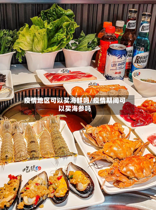 疫情地区可以买海鲜吗/疫情期间可以买海参吗