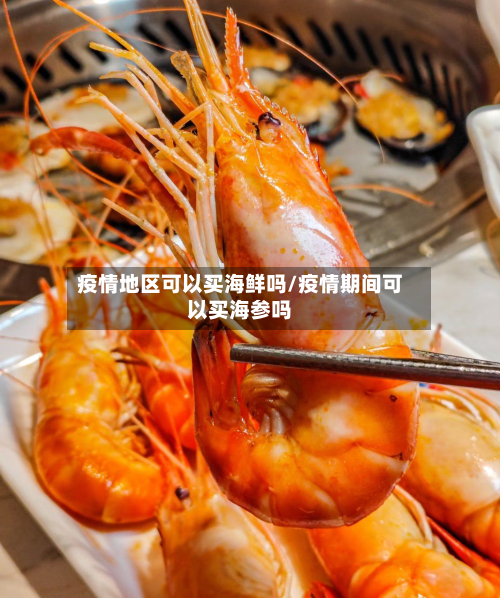 疫情地区可以买海鲜吗/疫情期间可以买海参吗-第2张图片