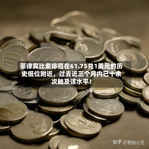 菲律宾比索徘徊在61.75兑1美元的历史低位附近	，过去近三个月内已十余次触及该水平！-第1张图片