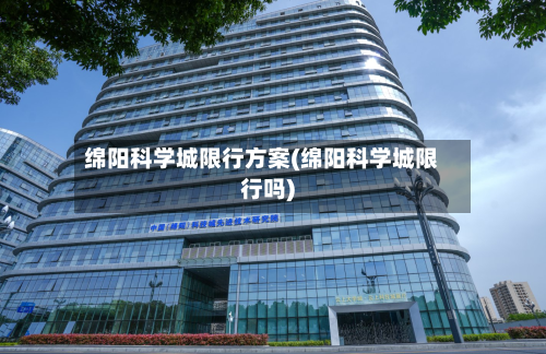 绵阳科学城限行方案(绵阳科学城限行吗)-第2张图片