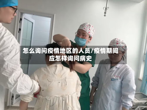 怎么询问疫情地区的人员/疫情期间应怎样询问病史