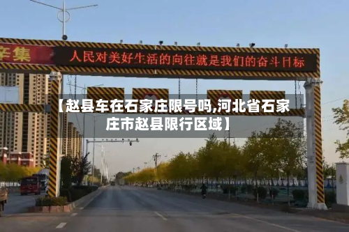 【赵县车在石家庄限号吗,河北省石家庄市赵县限行区域】-第2张图片