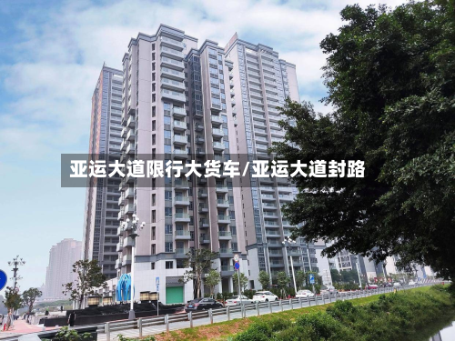 亚运大道限行大货车/亚运大道封路-第2张图片